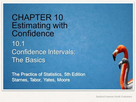 The Practice of Statistics, 5th Edition Starnes, Tabor, Yates, Moore Bedford Freeman Worth Publishers CHAPTER 10 Estimating with Confidence 10.1 Confidence.