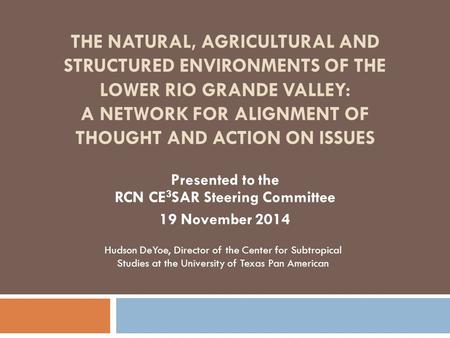 THE NATURAL, AGRICULTURAL AND STRUCTURED ENVIRONMENTS OF THE LOWER RIO GRANDE VALLEY: A NETWORK FOR ALIGNMENT OF THOUGHT AND ACTION ON ISSUES Presented.