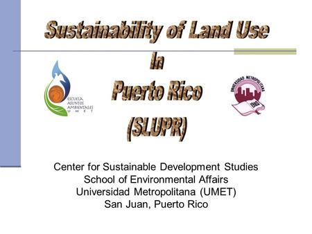 Center for Sustainable Development Studies School of Environmental Affairs Universidad Metropolitana (UMET) San Juan, Puerto Rico.