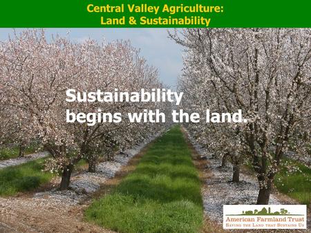 Central Valley Agriculture: Land & Sustainability Sustainability begins with the land.