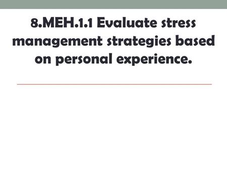 8.MEH.1.1 Evaluate stress management strategies based on personal experience.