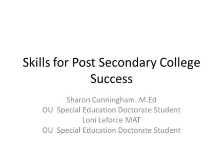 Skills for Post Secondary College Success Sharon Cunningham. M.Ed OU Special Education Doctorate Student Loni Leforce MAT OU Special Education Doctorate.