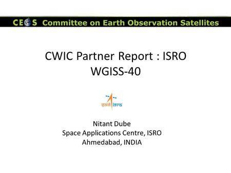 CWIC Partner Report : ISRO WGISS-40 Nitant Dube Space Applications Centre, ISRO Ahmedabad, INDIA.