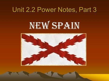 Unit 2.2 Power Notes, Part 3 New Spain.