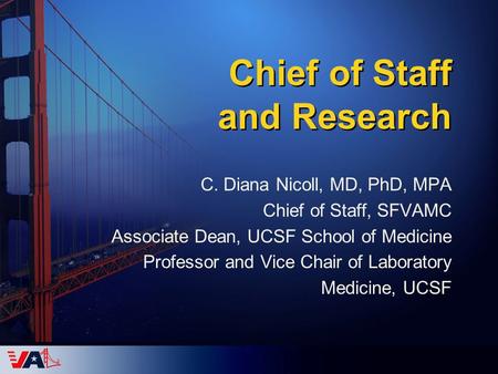 Chief of Staff and Research C. Diana Nicoll, MD, PhD, MPA Chief of Staff, SFVAMC Associate Dean, UCSF School of Medicine Professor and Vice Chair of Laboratory.