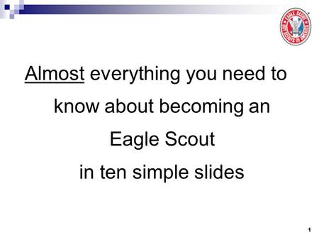 1 Almost everything you need to know about becoming an Eagle Scout in ten simple slides.