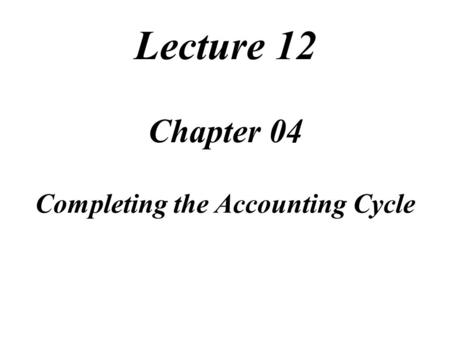 Lecture 12 Chapter 04 Completing the Accounting Cycle Task Force Image Gallery clip art included in this electronic presentation is used with the permission.