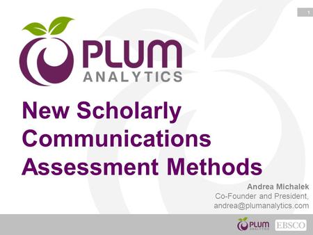 1 New Scholarly Communications Assessment Methods Andrea Michalek Co-Founder and President,