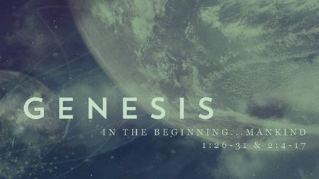 IN THE BEGINNING...MANKIND 1:26-31 & 2:4-17. Upcoming Sermons 9/22 – “Creation Care” (Blake) 9/29 – “Work & Rest” (Brian) 10/6 – “Marriage & Sexuality”