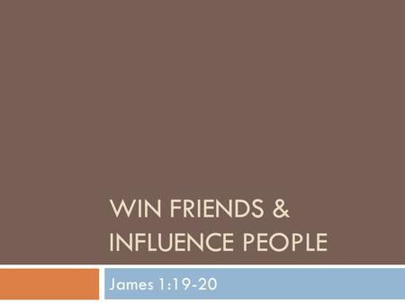 WIN FRIENDS & INFLUENCE PEOPLE James 1:19-20. Study on James  We continue our journey into the book of James  We have studied on trials, temptations,