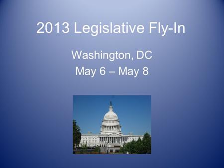 2013 Legislative Fly-In Washington, DC May 6 – May 8.