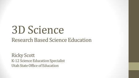 3D Science Research Based Science Education Ricky Scott K-12 Science Education Specialist Utah State Office of Education.