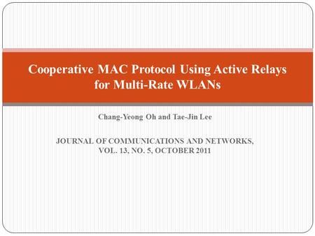 Chang-Yeong Oh and Tae-Jin Lee JOURNAL OF COMMUNICATIONS AND NETWORKS, VOL. 13, NO. 5, OCTOBER 2011 Cooperative MAC Protocol Using Active Relays for Multi-Rate.