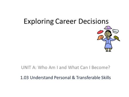 Exploring Career Decisions UNIT A: Who Am I and What Can I Become? 1.03 Understand Personal & Transferable Skills.