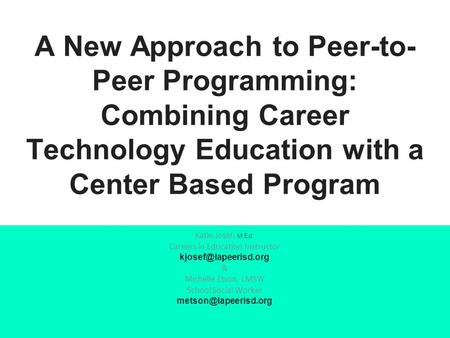 A New Approach to Peer-to- Peer Programming: Combining Career Technology Education with a Center Based Program Katie Josef, M.Ed. Careers in Education.