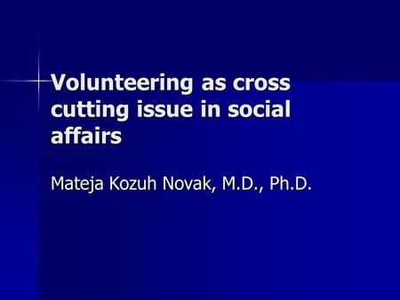 Volunteering as cross cutting issue in social affairs Mateja Kozuh Novak, M.D., Ph.D.