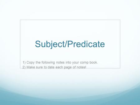 Subject/Predicate 1) Copy the following notes into your comp book. 2) Make sure to date each page of notes!