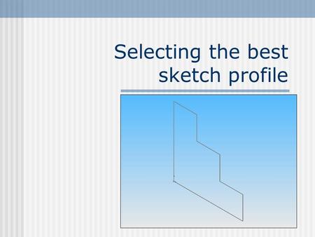 Selecting the best sketch profile. To create 3D solids, Solidworks first draws a 2D profile of that solid.