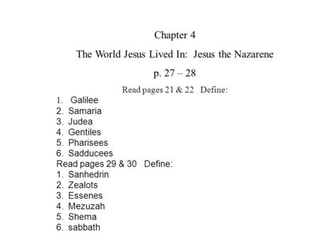 Chapter 4 The World Jesus Lived In: Jesus the Nazarene p. 27 – 28 Read pages 21 & 22 Define: 1. Galilee 2.Samaria 3.Judea 4.Gentiles 5.Pharisees 6.Sadducees.