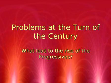 Problems at the Turn of the Century What lead to the rise of the Progressives?