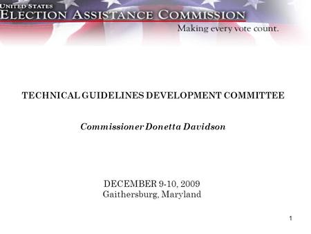 1 DECEMBER 9-10, 2009 Gaithersburg, Maryland TECHNICAL GUIDELINES DEVELOPMENT COMMITTEE Commissioner Donetta Davidson.