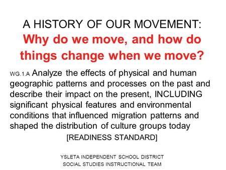 A HISTORY OF OUR MOVEMENT: Why do we move, and how do things change when we move? WG.1.A Analyze the effects of physical and human geographic patterns.