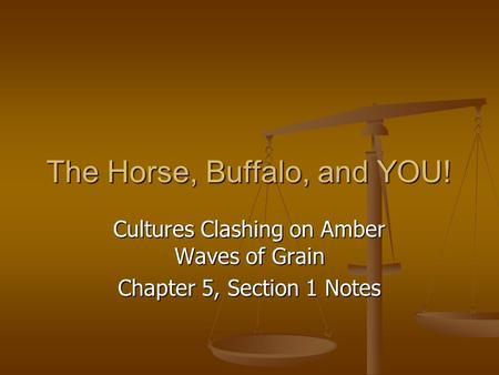 The Horse, Buffalo, and YOU! Cultures Clashing on Amber Waves of Grain Chapter 5, Section 1 Notes.