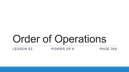 Order of Operations LESSON 52POWER UP KPAGE 369. Order of Operations Parentheses Exponents Multiplication Division Addition Subtraction 1. simplify inside.