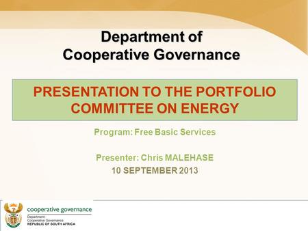 Department of Cooperative Governance PRESENTATION TO THE PORTFOLIO COMMITTEE ON ENERGY Program: Free Basic Services Presenter: Chris MALEHASE 10 SEPTEMBER.