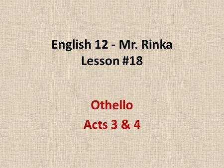 English 12 - Mr. Rinka Lesson #18 Othello Acts 3 & 4.