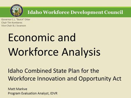 Idaho Workforce Development Council Governor C.L. “Butch” Otter Chair Tim Komberec Vice-Chair B.J. Swanson Economic and Workforce Analysis Idaho Combined.