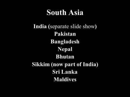 South Asia India (separate slide show) Pakistan Bangladesh Nepal Bhutan Sikkim (now part of India) Sri Lanka Maldives.