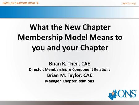 What the New Chapter Membership Model Means to you and your Chapter Brian K. Theil, CAE Director, Membership & Component Relations Brian M. Taylor, CAE.