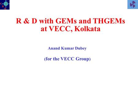 R & D with GEMs and THGEMs at VECC, Kolkata Anand Kumar Dubey ( for the VECC Group )