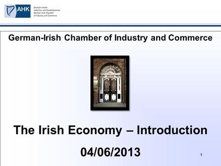 1 German-Irish Chamber of Industry and Commerce The Irish Economy – Introduction 04/06/2013.