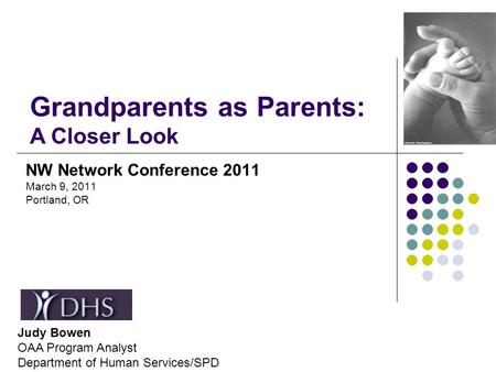 NW Network Conference 2011 March 9, 2011 Portland, OR Grandparents as Parents: A Closer Look Judy Bowen OAA Program Analyst Department of Human Services/SPD.