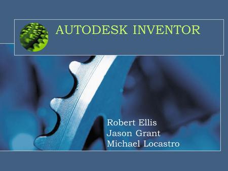 AUTODESK INVENTOR Robert Ellis Jason Grant Michael Locastro.