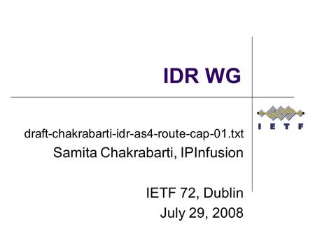 IDR WG draft-chakrabarti-idr-as4-route-cap-01.txt Samita Chakrabarti, IPInfusion IETF 72, Dublin July 29, 2008.