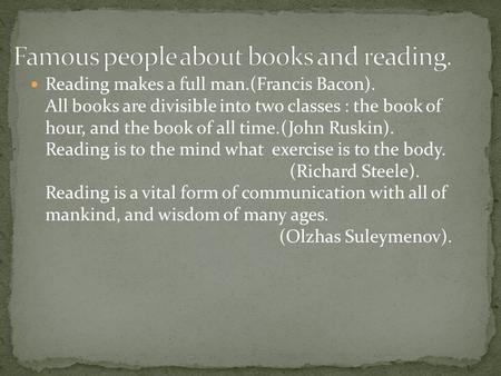 Reading makes a full man.(Francis Bacon). All books are divisible into two classes : the book of hour, and the book of all time.(John Ruskin). Reading.