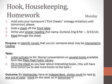 Hook, Housekeeping, Homework Monday 1.Hold onto your homework (“Fish Cheeks” strategy imitation) until tomorrow), please. 2.Grab a sheet off the front.