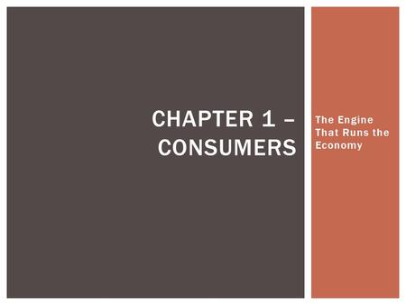 The Engine That Runs the Economy CHAPTER 1 – CONSUMERS.