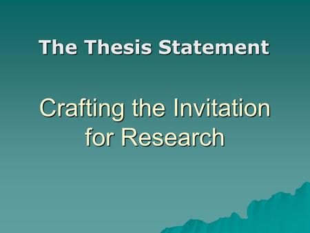 Crafting the Invitation for Research The Thesis Statement.