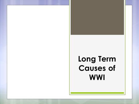 Long Term Causes of WWI. Bismarck’s web of alliances  After 1870 – Kaiser Wilhelm I and chancellor Otto Von Bismarck didn’t pursue aggressive foreign.