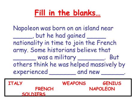 Fill in the blanks… Napoleon was born on an island near _____, but he had gained _____ nationality in time to join the French army. Some historians believe.