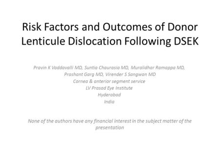 Risk Factors and Outcomes of Donor Lenticule Dislocation Following DSEK Pravin K Vaddavalli MD, Suntia Chaurasia MD, Muralidhar Ramappa MD, Prashant Garg.