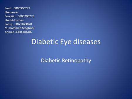 Diabetic Eye diseases Diabetic Retinopathy Saad…3080300277 Sheharyar Pervaiz....3080700278 Sheikh Usman Sadiq….3071823020 Muhammad Maqbool Ahmed 3080300286.