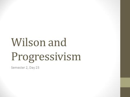 Wilson and Progressivism Semester 2, Day 23. Objective Students will: Discuss the key issues of the pivotal 1912 election and the basic principles of.