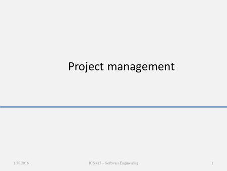 Project management 1/30/2016ICS 413 – Software Engineering1.