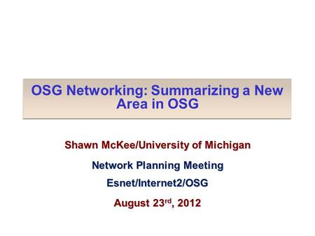 OSG Networking: Summarizing a New Area in OSG Shawn McKee/University of Michigan Network Planning Meeting Esnet/Internet2/OSG August 23 rd, 2012.