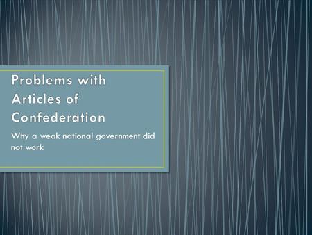 Why a weak national government did not work. Most of the authority and power was given to the States; National government did not have much.